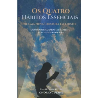 Abbildung von Os Quatro Hábitos Essenciais de uma Nova Criatura em Cristo: Como programar o seu Espírito para a vida gloriosa