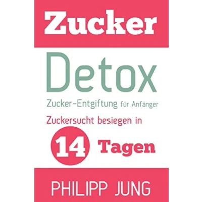 Abbildung von Zucker Detox: Entgiftung für Anfänger Zuckersucht besiegen in 14 Tagen und Gewicht verlieren, Energie steigern sich wieder großartig fühlen!