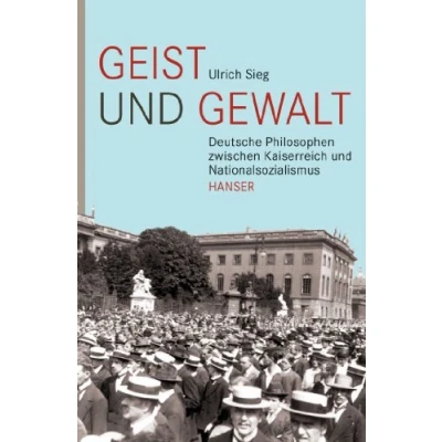 Abbildung von Geist und Gewalt: Deutsche Philosophen zwischen Kaiserreich Nationalsozialismus