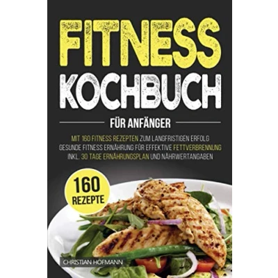 Abbildung von Fitness Kochbuch für Anfänger: Mit 160 Rezepten zum langfristigen Erfolg Gesunde Ernährung effektive Fettverbrennung inkl. 30 Tage Ernährungsplan und Nährwertangaben