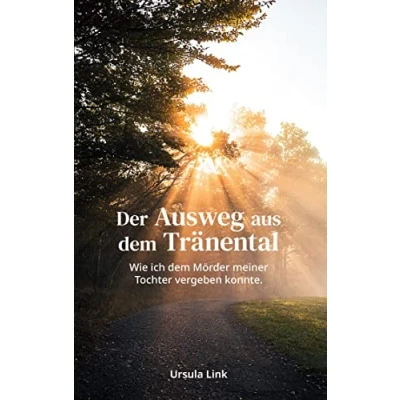 Abbildung von Der Ausweg aus dem Tränental: Wie ich Mörder meiner Tochter vergeben konnte