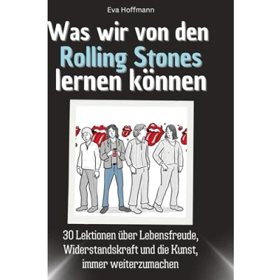 Abbildung von Was wir von den Rolling Stones lernen können: 30 Lektionen über Lebensfreude, Widerstandskraft und die Kunst, immer weiterzumachen