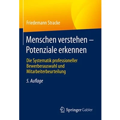 Abbildung von Menschen verstehen Potenziale erkennen: Die Systematik professioneller Bewerberauswahl und Mitarbeiterbeurteilung