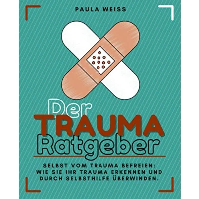 Abbildung von Der Trauma Ratgeber Selbst vom befreien: Wie Sie Ihr erkennen und durch Selbsthilfe überwinden.