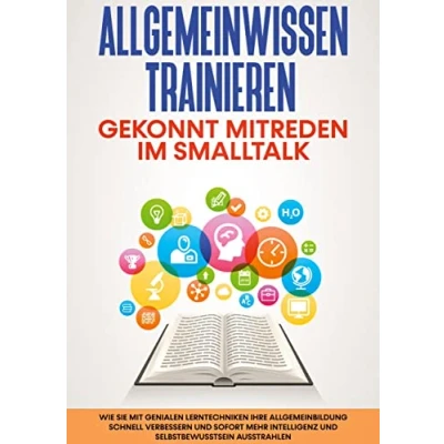 Abbildung von Allgemeinwissen trainieren: Gekonnt mitreden im Smalltalk: Wie Sie mit genialen Lerntechniken Ihre Allgemeinbildung schnell verbessern und sofort mehr Intelligenz Selbstbewusstsein ausstrahlen