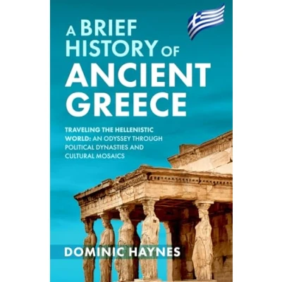 Abbildung von A Brief History of Ancient Greece: Traveling the Hellenistic World: An Odyssey Through Political Dynasties and Cultural Mosaics