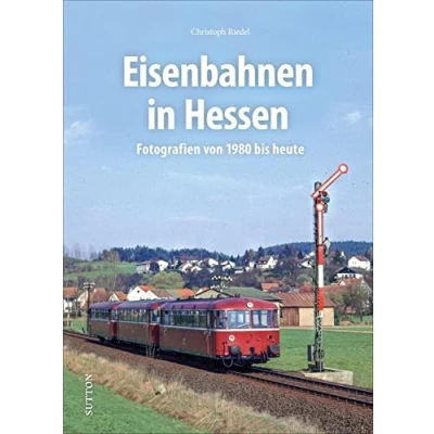 Abbildung von Eisenbahnen in Hessen, Fotografien von 1980 bis heute, rund 160 Aufnahmen dokumentieren vier Jahrzehnte Bahngeschichte (Sutton Auf Schienen unterwegs)
