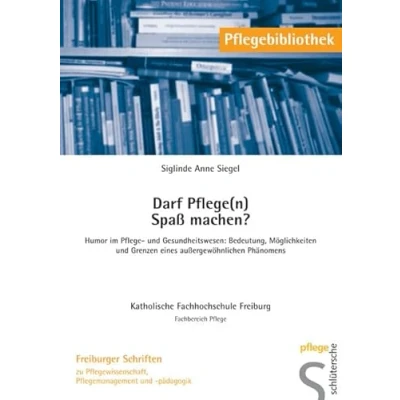 Abbildung von Darf Pflege(n) Spass machen?: Humor im Pflege und Gesundheitswesen: Bedeutung, Möglichkeiten Grenzen eines aussergewöhnlichen Phänomens (Pflegebibliothek Freiburger Schriften)