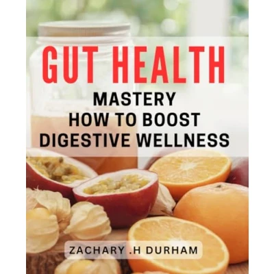 Abbildung von Gut Health Mastery: How to Boost Digestive Wellness: The Ultimate Guide Improving and Enhancing Function for Optimal Wellness