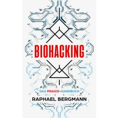 Abbildung von Biohacking: Das Praxis Handbuch Wie Sie durch Selbstoptimierung Ihre eigenen Grenzen sprengen, leistungsfähiger werden und sich zum Menschen 2.0 entwickeln