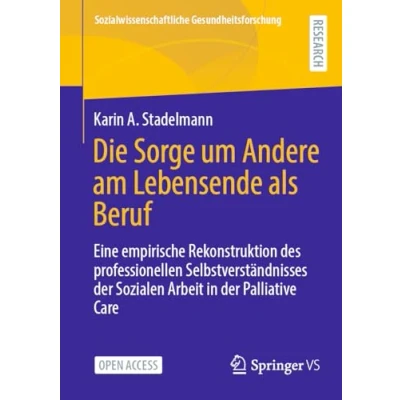 Abbildung von Die Sorge um Andere am Lebensende als Beruf: Eine empirische Rekonstruktion des professionellen Selbstverständnisses der Sozialen Arbeit in ... Gesundheitsforschung)