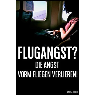 Abbildung von Flugangst? Die Angst Vorm Fliegen Verlieren!: Ängste verstehen, überwinden, bekämpfen und besiegen Flugangst überwinden