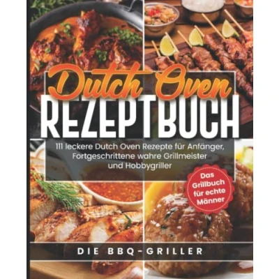 Abbildung von Dutch Oven Rezeptbuch: 111 leckere Rezepte für Anfänger, Fortgeschrittene, wahre Grillmeister und Hobbygriller