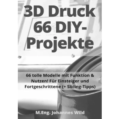 Abbildung von 3D Druck 66 DIY Projekte: tolle Modelle mit Funktion &amp; Nutzen! Für Einsteiger und Fortgeschrittene (+ Slicing Tipps): ... Tipps)
