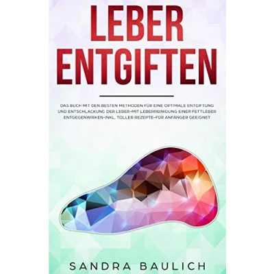 Abbildung von Leber entgiften: Das Buch Mit den besten Methoden Für eine optimale Entgiftung und Entschlackung der Leberreinigung einer Fettleber entgegenwirken Inkl. toller Rezepte Anfänger geeignet