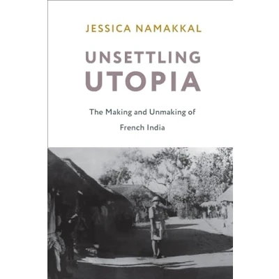 Abbildung von Unsettling Utopia: The Making and Unmaking of French India (Columbia Studies in International Global History)
