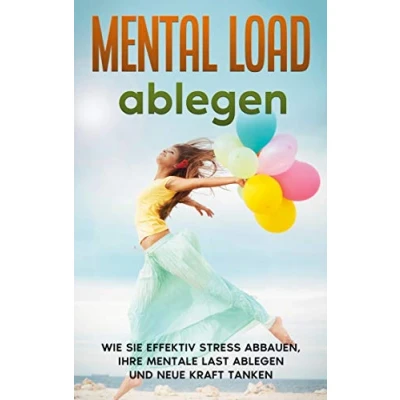 Abbildung von Mental Load ablegen: Wie Sie effektiv Stress abbauen, Ihre mentale Last ablegen und neue Kraft tanken