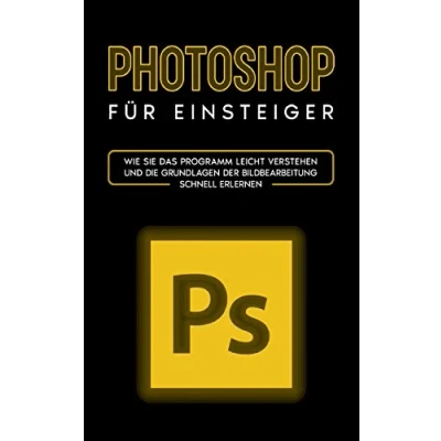 Abbildung von Photoshop für Einsteiger: Wie Sie das Programm leicht verstehen und die Grundlagen der Bildbearbeitung schnell erlernen