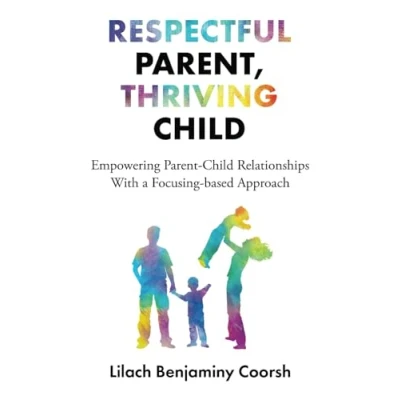 Abbildung von Respectful Parent, Thriving Child: Empowering Parent Child Relationships With a Focusing based Approach