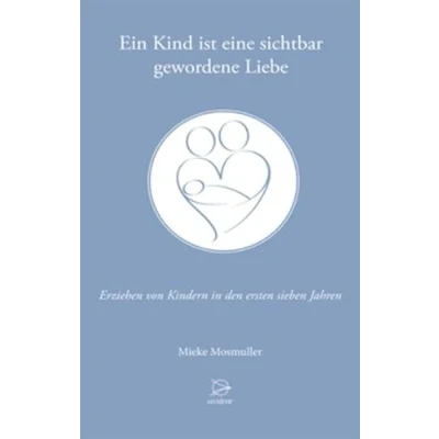 Abbildung von Ein Kind ist eine sichtbar gewordene Liebe: Erziehen von Kindern in den ersten sieben Jahren