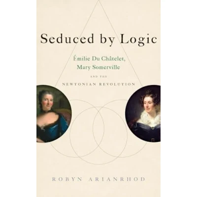 Abbildung von Seduced by Logic: Emilie Du Chatelet, Mary Somerville and the Newtonian Revolution: Émilie Châtelet, Revolution