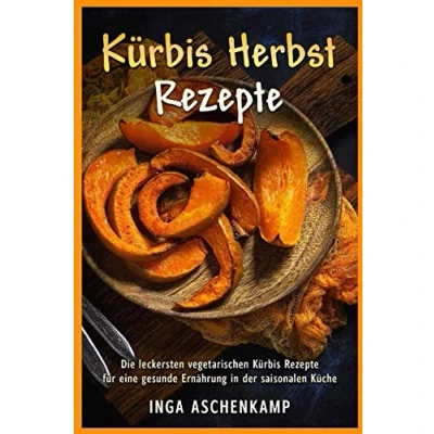 Abbildung von Kürbis Herbst Rezepte Die leckersten vegetarischen für eine gesunde Ernährung in der saisonalen Küche