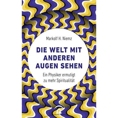 Abbildung von Die Welt mit anderen Augen sehen: Ein Physiker ermutigt zu mehr Spiritualität
