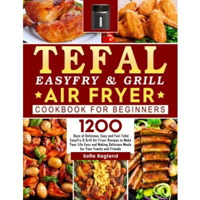 Abbildung von Tefal EasyFry &amp; Grill Air Fryer Cookbook for Beginners: 1200 Days of Delicious, Easy and Fast Recipes to Make Your Life Making Delicious Meals Family