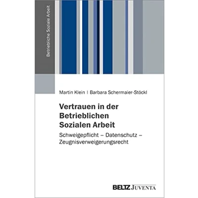 Abbildung von Vertrauen in der Betrieblichen Sozialen Arbeit: Schweigepflicht Datenschutz Zeugnisverweigerungsrecht (Betriebliche Soziale Arbeit)