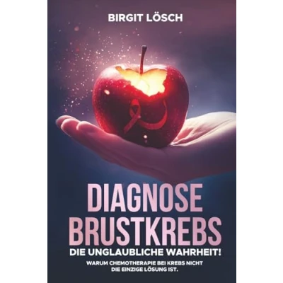 Abbildung von Diagnose Brustkrebs: die unglaubliche Wahrheit: Warum Chemotherapie bei Krebs nicht einzige Lösung ist.
