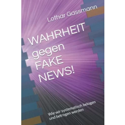 Abbildung von WAHRHEIT gegen FAKE NEWS!: Wie wir systematisch belogen und betrogen werden
