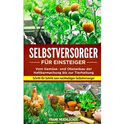 Abbildung von Selbstversorger für Einsteiger: Vom Gemüse und Obstanbau der Haltbarmachung bis zur Tierhaltung. Schritt zum nachhaltigen Selbstversorger.