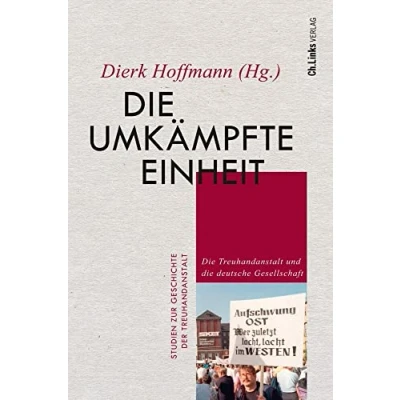 Abbildung von die umkämpfte Einheit: Treuhandanstalt und deutsche Gesellschaft (Studien zur Geschichte der Treuhandanstalt, Band 5)