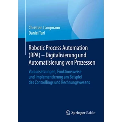 Abbildung von Robotic Process Automation (RPA) Digitalisierung und Automatisierung von Prozessen: Voraussetzungen, Funktionsweise Implementierung am Beispiel des Controllings Rechnungswesens