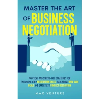 Abbildung von Master the Art of Business Negotiation: Practical and Stress Free Strategies for Enhancing Your Negotiation Skills, Bargaining Win Deals Effortless Conflict Resolution
