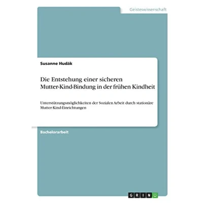 Abbildung von Die Entstehung einer sicheren Mutter Kind Bindung in der frühen Kindheit: Unterstützungsmöglichkeiten Sozialen Arbeit durch stationäre Einrichtungen