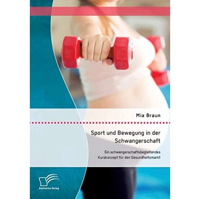 Abbildung von Sport und Bewegung in der Schwangerschaft. Ein schwangerschaftsbegleitendes Kurskonzept für den Gesundheitsmarkt