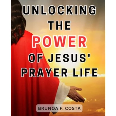 Abbildung von Unlocking the Power of Jesus&#039; Prayer Life: Tap into Transcendent Potential: Unleashing Christ&#039;s Techniques