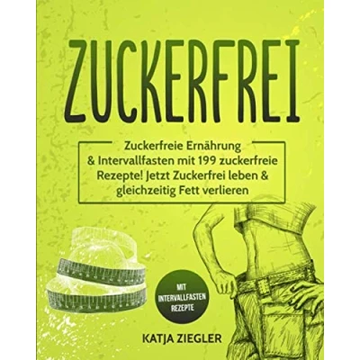 Abbildung von Zuckerfrei: zuckerfreie Ernährung &amp; Intervallfasten mit 199 Rezepte! Jetzt Zuckerfrei leben gleichzeitig Fett verlieren Rezepte