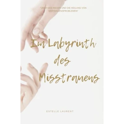 Abbildung von Im Labyrinth des Misstrauens: Über das Wesen und die Heilung von Vertrauensproblemen