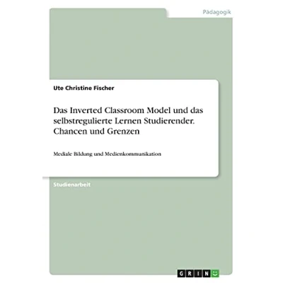 Abbildung von das Inverted Classroom Model und selbstregulierte Lernen Studierender. Chancen Grenzen: Mediale Bildung Medienkommunikation