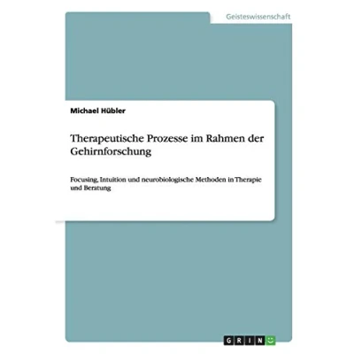 Abbildung von Therapeutische Prozesse im Rahmen der Gehirnforschung: Focusing, Intuition und neurobiologische Methoden in Therapie Beratung