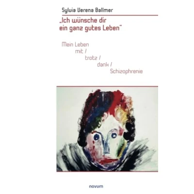 Abbildung von „Ich wünsche dir ein ganz gutes Leben“: Mein Leben mit/trotz/dank Schizophrenie
