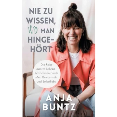 Abbildung von Nie zu wissen, wo man hingehört: Die Reise unseres Lebens Ankommen durch Mut, Bewusstsein und Selbstliebe
