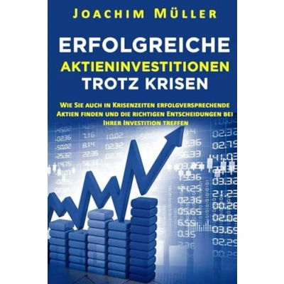 Abbildung von Erfolgreiche Aktieninvestitionen trotz Krisen: Wie Sie auch in Krisenzeiten erfolgversprechende Aktien finden und die richtigen Entscheidungen bei Ihrer Investition treffen