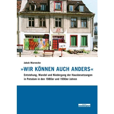 Abbildung von »Wir können auch anders«: Entstehung, Wandel und Niedergang der Hausbesetzungen in Potsdam den 1980er 1990er Jahren