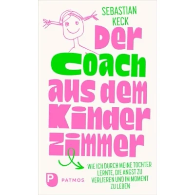 Abbildung von Der Coach aus dem Kinderzimmer: Wie ich durch meine Tochter lernte, die Angst zu verlieren und im Moment leben
