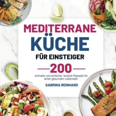 Abbildung von Mediterrane Küche für Einsteiger: 200 schnelle und einfache, leckere Rezepte einen gesunden Lebensstil