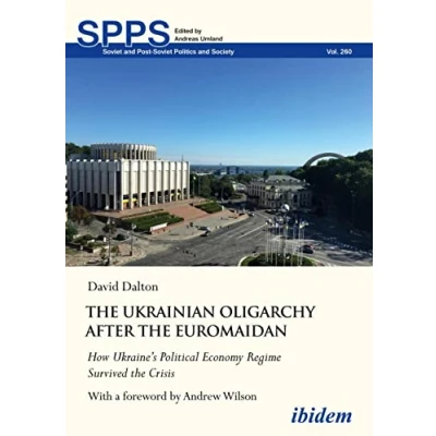 Abbildung von the Ukrainian Oligarchy After Euromaidan: How Ukraine’s Political Economy Regime Survived Crisis (Soviet and Post Soviet Politics Society)