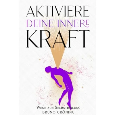 Abbildung von Aktiviere deine innere Kraft: Wege zur Selbstheilung: Emotionale Selbstheilung und Energiearbeit: Fundamente für persönliches Wachstum effektive Stressbewältigung
